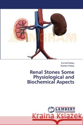 Renal Stones Some Physiological and Biochemical Aspects Kakey Esmail                             Kakey Kaniaw 9783659540530 LAP Lambert Academic Publishing