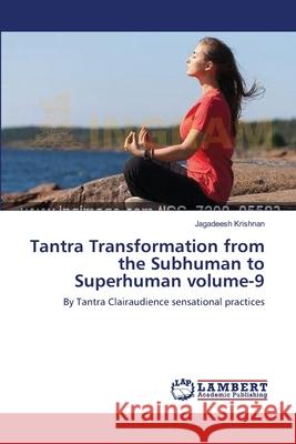 Tantra Transformation from the Subhuman to Superhuman volume-9 Jagadeesh Krishnan 9783659540950