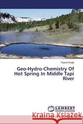 Geo-Hydro-Chemistry Of Hot Spring In Middle Tapi River Wagh Rajesh 9783659541827