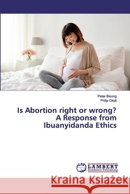 Is Abortion right or wrong? A Response from Ibuanyidanda Ethics Bisong, Peter; Okoli, Philip 9783659542343