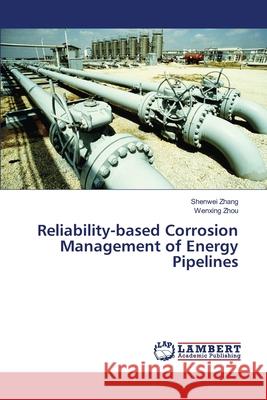 Reliability-based Corrosion Management of Energy Pipelines Zhang Shenwei                            Zhou Wenxing 9783659542985 LAP Lambert Academic Publishing