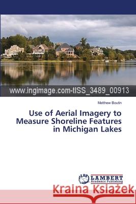 Use of Aerial Imagery to Measure Shoreline Features in Michigan Lakes Boutin Matthew 9783659543036