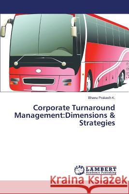 Corporate Turnaround Management: Dimensions & Strategies Prakash K. Bhanu 9783659543104 LAP Lambert Academic Publishing