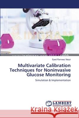 Multivariate Calibration Techniques for Noninvasive Glucose Monitoring Naqvi, Syed Rameez 9783659543173 LAP Lambert Academic Publishing