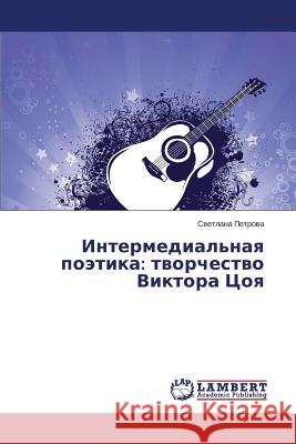 Intermedial'naya poetika: tvorchestvo Viktora Tsoya Petrova Svetlana 9783659543357