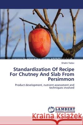 Standardization Of Recipe For Chutney And Slab From Persimmon Yadav, Shalini 9783659543364