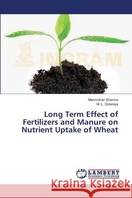 Long Term Effect of Fertilizers and Manure on Nutrient Uptake of Wheat Sharma Manmohan                          Dotaniya M. L. 9783659543647