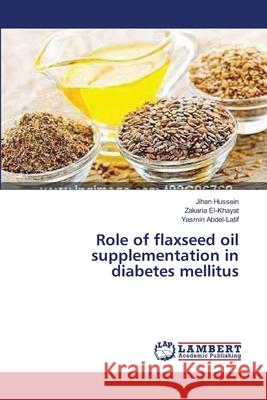 Role of flaxseed oil supplementation in diabetes mellitus Hussein Jihan                            El-Khayat Zakaria                        Abdel-Latif Yasmin 9783659543838 LAP Lambert Academic Publishing