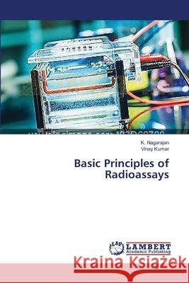 Basic Principles of Radioassays Nagarajan, K.; Kumar, Vinay 9783659543951 LAP Lambert Academic Publishing