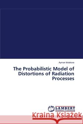 The Probabilistic Model of Distortions of Radiation Processes Iskakova Ayman 9783659544248