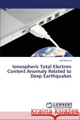Ionospheric Total Electron Content Anomaly Related to Deep Earthquakes Lin Jyh-Woei 9783659544255