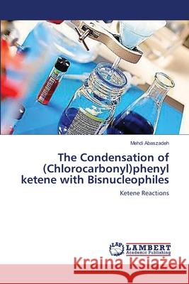 The Condensation of (Chlorocarbonyl)phenyl ketene with Bisnucleophiles Abaszadeh, Mehdi 9783659545030 LAP Lambert Academic Publishing