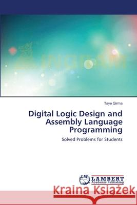 Digital Logic Design and Assembly Language Programming Girma Taye 9783659545542 LAP Lambert Academic Publishing