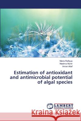 Estimation of antioxidant and antimicrobial potential of algal species Rafique, Maria; Munir, Neelma; Altaf, Imran 9783659545702