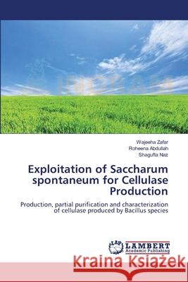 Exploitation of Saccharum spontaneum for Cellulase Production Zafar, Wajeeha 9783659546839 LAP Lambert Academic Publishing