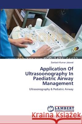 Application Of Ultrasoonography In Paediatric Airway Management Jaiswal, Santosh Kumar 9783659547737