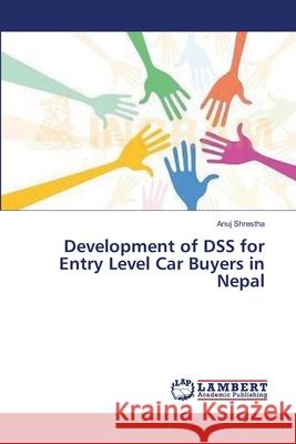 Development of DSS for Entry Level Car Buyers in Nepal Shrestha Anuj 9783659548062