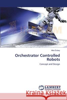 Orchestrator Controlled Robots Dubey, Alka 9783659548918 LAP Lambert Academic Publishing