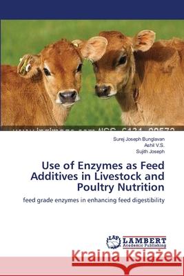 Use of Enzymes as Feed Additives in Livestock and Poultry Nutrition Bunglavan, Surej Joseph 9783659548994 LAP Lambert Academic Publishing