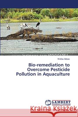 Bio-remediation to Overcome Pesticide Pollution in Aquaculture Abbas Wafaa 9783659549359 LAP Lambert Academic Publishing