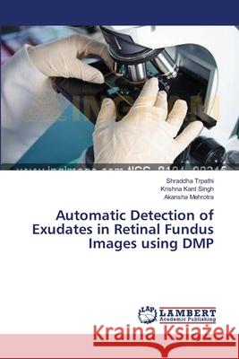 Automatic Detection of Exudates in Retinal Fundus Images using DMP Trpathi Shraddha                         Singh Krishna Kant                       Mehrotra Akansha 9783659549618