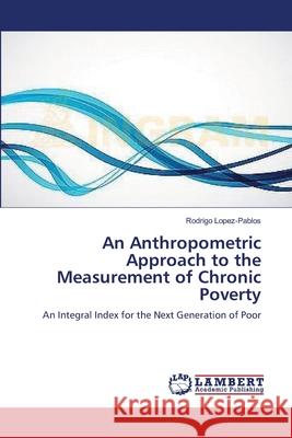 An Anthropometric Approach to the Measurement of Chronic Poverty Lopez-Pablos, Rodrigo 9783659549694 LAP Lambert Academic Publishing