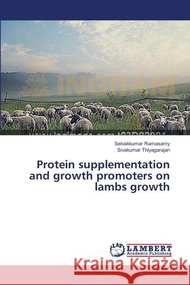 Protein supplementation and growth promoters on lambs growth Ramasamy Selvakkumar                     Thiyagarajan Sivakumar 9783659549731