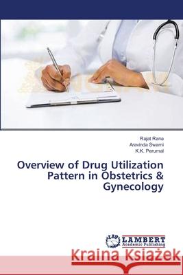 Overview of Drug Utilization Pattern in Obstetrics & Gynecology Rana Rajat                               Swami Aravinda                           Perumal K. K. 9783659549878 LAP Lambert Academic Publishing