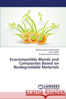 Ecocompatible Blends and Composites Based on Biodegradable Materials Abdelwahab Mohamed Ahmed                 Chiellini Emo                            Fernandes Elizabeth Grillo 9783659550140 LAP Lambert Academic Publishing