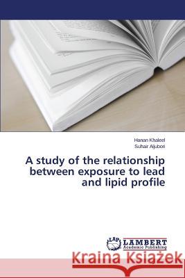 A study of the relationship between exposure to lead and lipid profile Aljubori Suhair                          Khaleel Hanan 9783659550232 LAP Lambert Academic Publishing