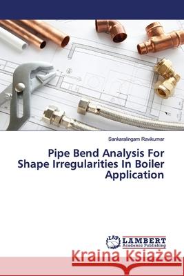 Pipe Bend Analysis For Shape Irregularities In Boiler Application Ravikumar, Sankaralingam 9783659550690 LAP Lambert Academic Publishing