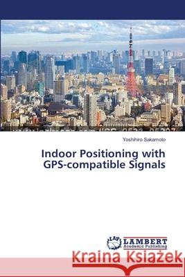 Indoor Positioning with GPS-compatible Signals Sakamoto, Yoshihiro 9783659551130