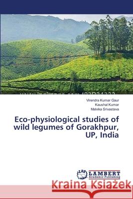 Eco-physiological studies of wild legumes of Gorakhpur, UP, India Gaur Virendra Kumar                      Kumar Kaushal                            Srivastava Malvika 9783659552120 LAP Lambert Academic Publishing