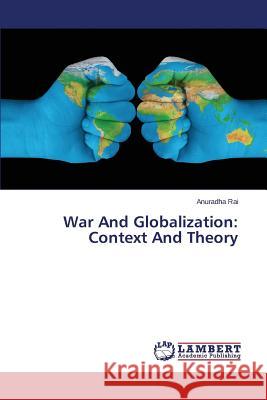 War and Globalization: Context and Theory Rai Anuradha 9783659552458 LAP Lambert Academic Publishing