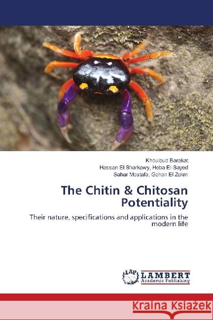 The Chitin & Chitosan Potentiality : Their nature, specifications and applications in the modern life Barakat, Khouloud; Heba El-Sayed, Hassan El Sharkawy,; Gehan El Zokm, Sahar Mostafa, 9783659552618