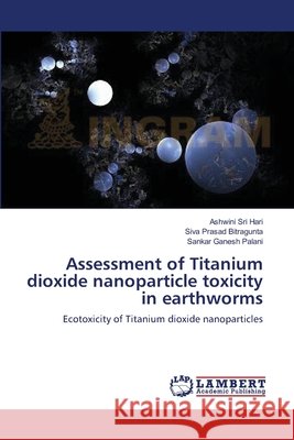 Assessment of Titanium dioxide nanoparticle toxicity in earthworms Sri Hari, Ashwini 9783659552830