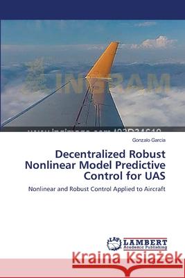 Decentralized Robust Nonlinear Model Predictive Control for UAS Garcia, Gonzalo 9783659554056 LAP Lambert Academic Publishing