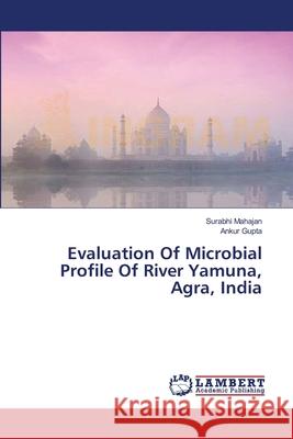 Evaluation Of Microbial Profile Of River Yamuna, Agra, India Mahajan Surabhi                          Gupta Ankur 9783659554650