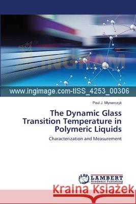 The Dynamic Glass Transition Temperature in Polymeric Liquids Mlynarczyk, Paul J. 9783659555060 LAP Lambert Academic Publishing