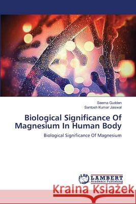 Biological Significance Of Magnesium In Human Body Gudden, Seema 9783659555275