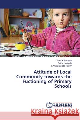 Attitude of Local Community towards the Fuctioning of Primary Schools K. Suseela Smt                           Harinath Putha                           Varaprasada Reddy y. 9783659555350 LAP Lambert Academic Publishing