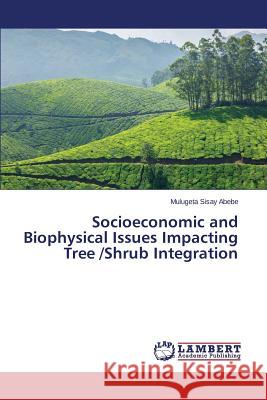 Socioeconomic and Biophysical Issues Impacting Tree /Shrub Integration Abebe Mulugeta Sisay 9783659555398 LAP Lambert Academic Publishing