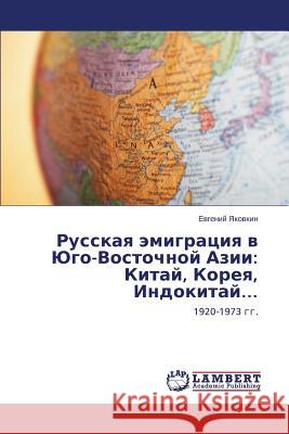 Russkaya emigratsiya v Yugo-Vostochnoy Azii: Kitay, Koreya, Indokitay... Yakovkin Evgeniy 9783659555565 LAP Lambert Academic Publishing