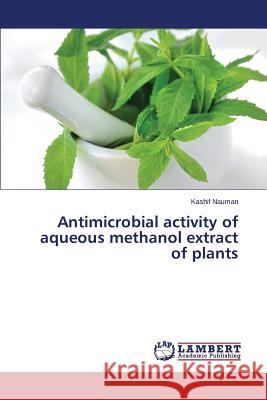 Antimicrobial activity of aqueous methanol extract of plants Nauman Kashif 9783659555930