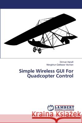 Simple Wireless GUI For Quadcopter Control Hanafi, Dirman 9783659556210 LAP Lambert Academic Publishing