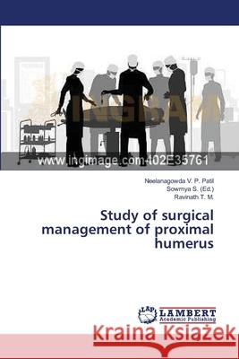 Study of surgical management of proximal humerus V. P. Patil Neelanagowda                 T. M. Ravinath                           S. Sowmya 9783659556524 LAP Lambert Academic Publishing
