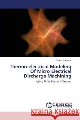 Thermo-electrical Modeling Of Micro Electrical Discharge Machining S, Vinoth Kumar 9783659556555 LAP Lambert Academic Publishing