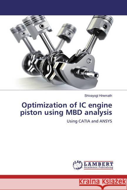 Optimization of IC engine piston using MBD analysis : Using CATIA and ANSYS Hiremath, Shivayogi 9783659557200