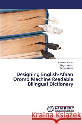Designing English-Afaan Oromo Machine Readable Bilingual Dictionary Banata Kereyou                           Yigezu Moges                             Abebe Ermias 9783659557286 LAP Lambert Academic Publishing