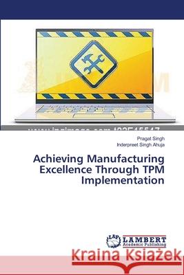 Achieving Manufacturing Excellence Through TPM Implementation Singh Pragat                             Ahuja Inderpreet Singh 9783659557347 LAP Lambert Academic Publishing